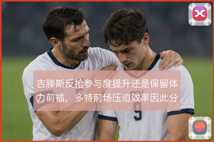 吉滕斯反抢参与度提升还是保留体力前插，多特前场压迫效率因此分化