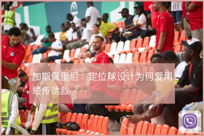 加斯佩里尼：定位球设计为何爱用短传诱敌
