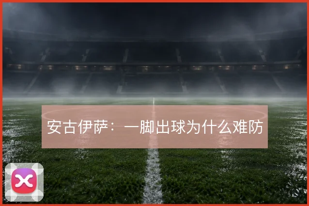 安古伊萨：一脚出球为什么难防