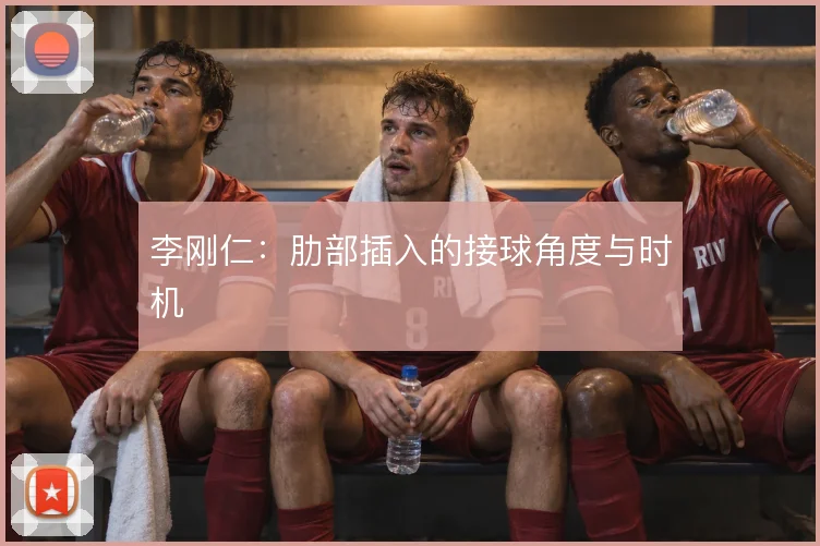 李刚仁：肋部插入的接球角度与时机