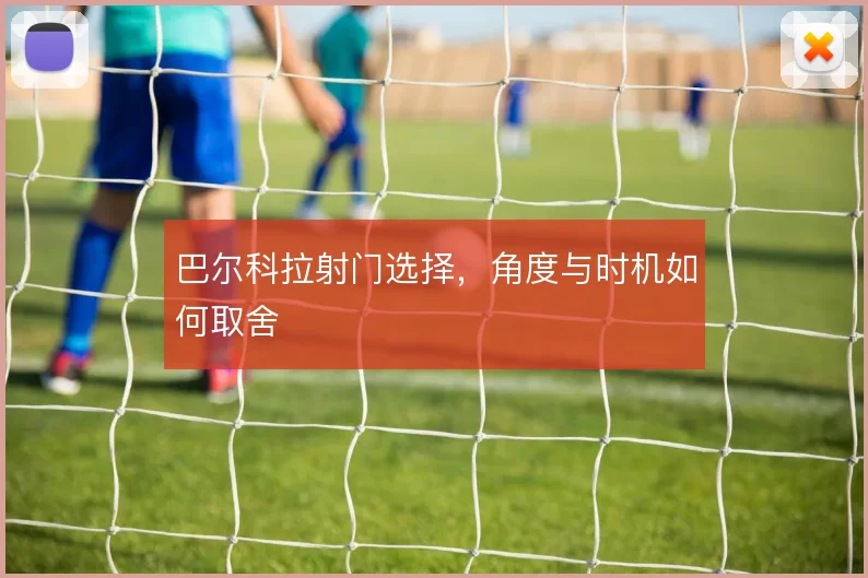 巴尔科拉射门选择，角度与时机如何取舍